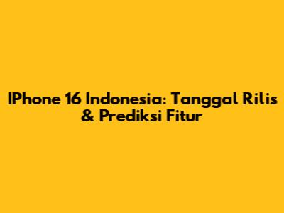 IPhone 16 Indonesia: Tanggal Rilis & Prediksi Fitur