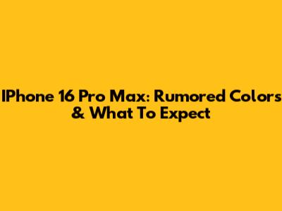 IPhone 16 Pro Max: Rumored Colors & What To Expect