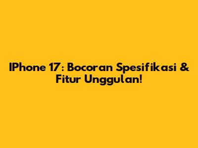 IPhone 17: Bocoran Spesifikasi & Fitur Unggulan!