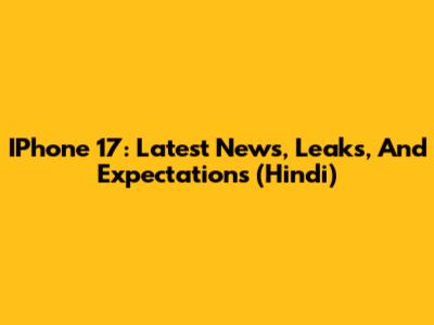 IPhone 17: Latest News, Leaks, And Expectations (Hindi)