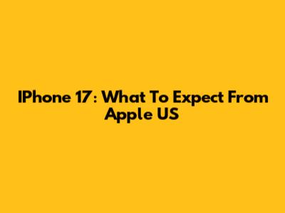IPhone 17: What To Expect From Apple US