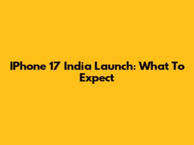 IPhone 17 India Launch: What To Expect