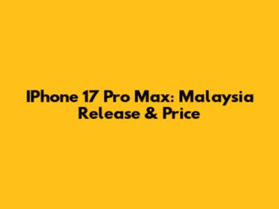 IPhone 17 Pro Max: Malaysia Release & Price