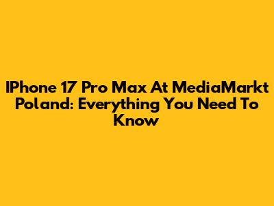IPhone 17 Pro Max At MediaMarkt Poland: Everything You Need To Know