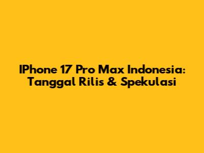 IPhone 17 Pro Max Indonesia: Tanggal Rilis & Spekulasi