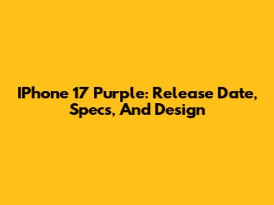 IPhone 17 Purple: Release Date, Specs, And Design