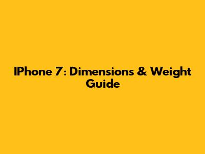 IPhone 7: Dimensions & Weight Guide