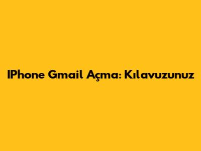 IPhone Gmail Açma: Kılavuzunuz