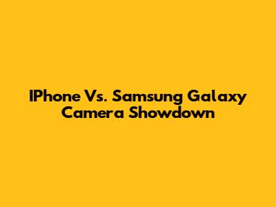 IPhone Vs. Samsung Galaxy Camera Showdown