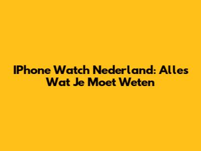 IPhone Watch Nederland: Alles Wat Je Moet Weten