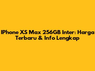 IPhone XS Max 256GB Inter: Harga Terbaru & Info Lengkap