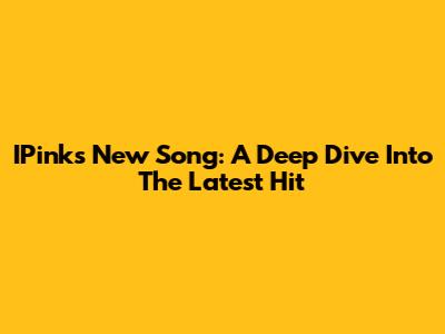 IPink's New Song: A Deep Dive Into The Latest Hit