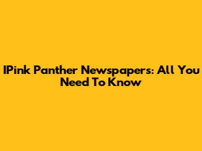 IPink Panther Newspapers: All You Need To Know