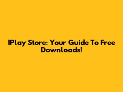 IPlay Store: Your Guide To Free Downloads!