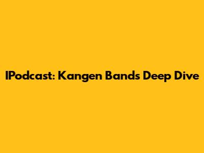 IPodcast: Kangen Band's Deep Dive