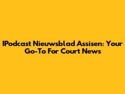 IPodcast Nieuwsblad Assisen: Your Go-To For Court News