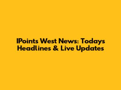 IPoints West News: Today's Headlines & Live Updates