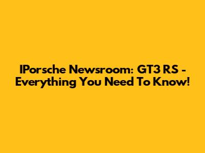 IPorsche Newsroom: GT3 RS - Everything You Need To Know!
