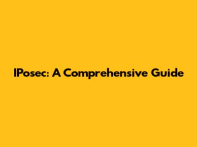 IPosec: A Comprehensive Guide