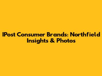 IPost Consumer Brands: Northfield Insights & Photos