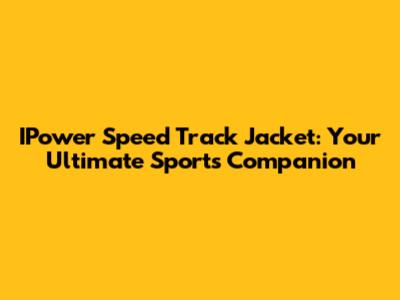 IPower Speed Track Jacket: Your Ultimate Sports Companion