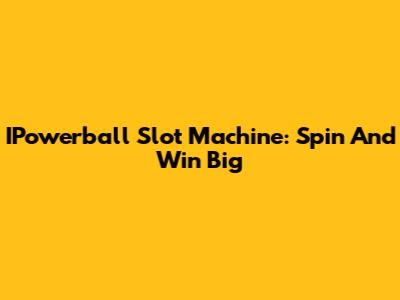 IPowerball Slot Machine: Spin And Win Big