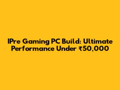 IPre Gaming PC Build: Ultimate Performance Under ₹50,000
