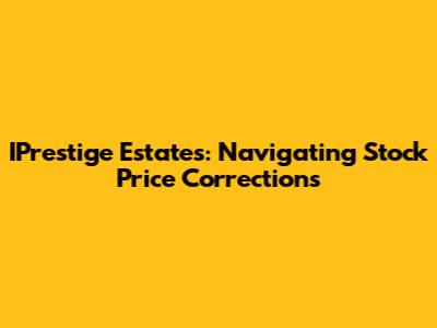 IPrestige Estates: Navigating Stock Price Corrections
