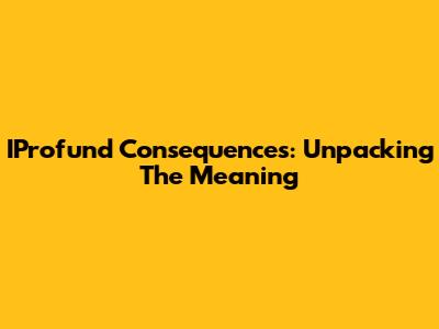 IProfund Consequences: Unpacking The Meaning