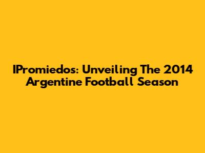 IPromiedos: Unveiling The 2014 Argentine Football Season
