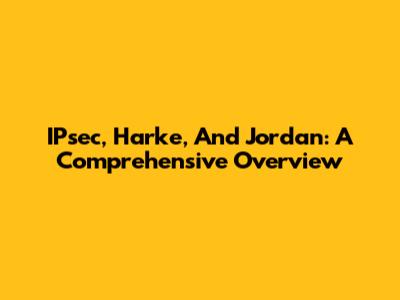 IPsec, Harke, And Jordan: A Comprehensive Overview