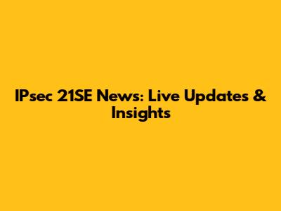 IPsec 21SE News: Live Updates & Insights