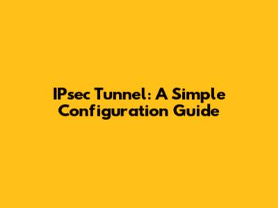 IPsec Tunnel: A Simple Configuration Guide