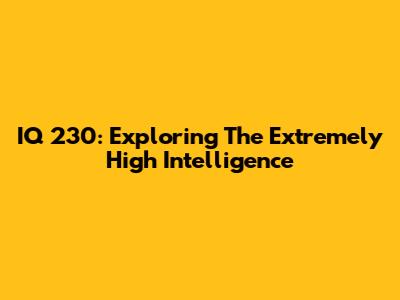 IQ 230: Exploring The Extremely High Intelligence