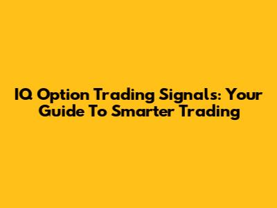 IQ Option Trading Signals: Your Guide To Smarter Trading