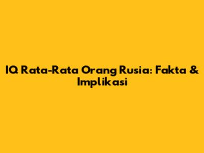 IQ Rata-Rata Orang Rusia: Fakta & Implikasi