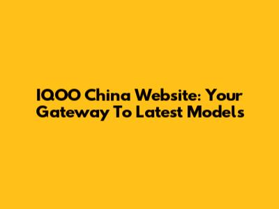 IQOO China Website: Your Gateway To Latest Models
