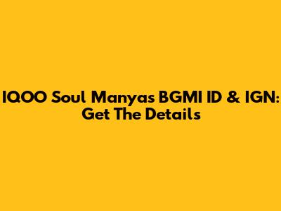 IQOO Soul Manya's BGMI ID & IGN: Get The Details