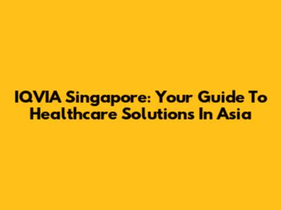 IQVIA Singapore: Your Guide To Healthcare Solutions In Asia