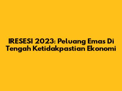 IRESESI 2023: Peluang Emas Di Tengah Ketidakpastian Ekonomi