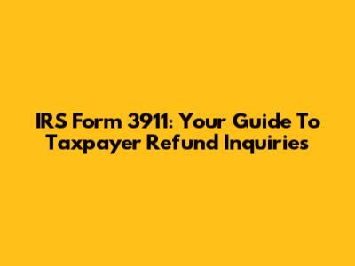 IRS Form 3911: Your Guide To Taxpayer Refund Inquiries