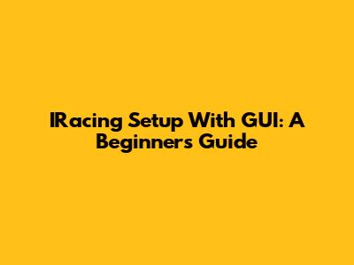 IRacing Setup With GUI: A Beginner's Guide