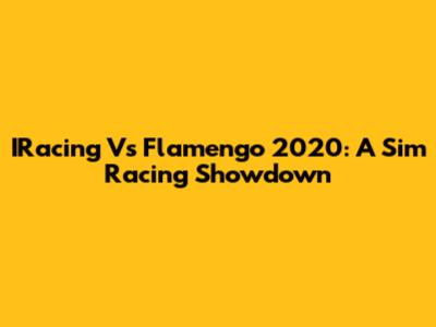 IRacing Vs Flamengo 2020: A Sim Racing Showdown
