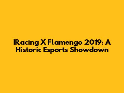 IRacing X Flamengo 2019: A Historic Esports Showdown