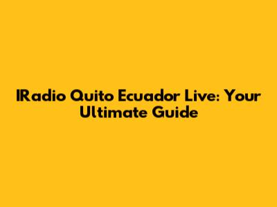 IRadio Quito Ecuador Live: Your Ultimate Guide