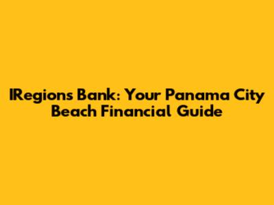 IRegions Bank: Your Panama City Beach Financial Guide