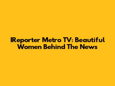 IReporter Metro TV: Beautiful Women Behind The News