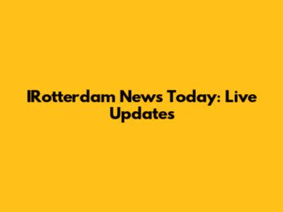 IRotterdam News Today: Live Updates