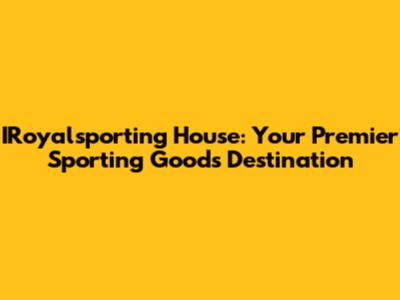 IRoyalsporting House: Your Premier Sporting Goods Destination