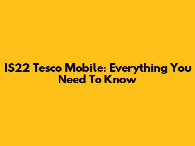 IS22 Tesco Mobile: Everything You Need To Know